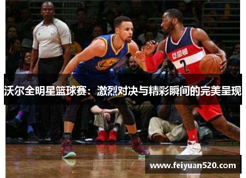 沃尔全明星篮球赛：激烈对决与精彩瞬间的完美呈现